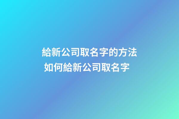 給新公司取名字的方法 如何給新公司取名字